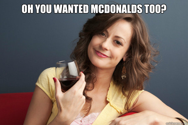 Oh you wanted mcdonalds too?   Forever Resentful Mother