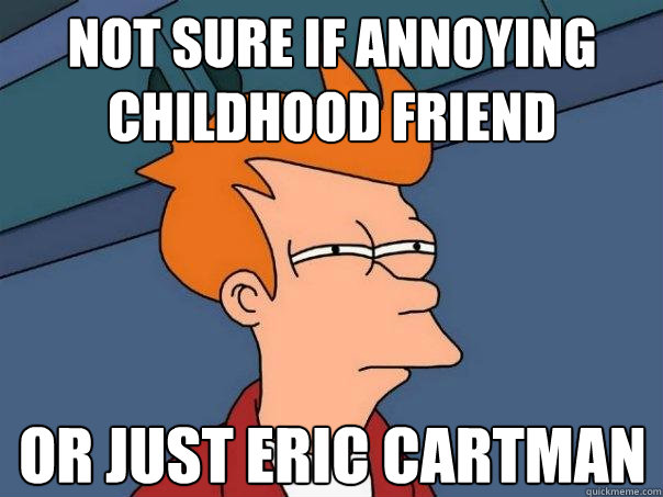 not sure if annoying childhood friend or just Eric Cartman  Futurama Fry