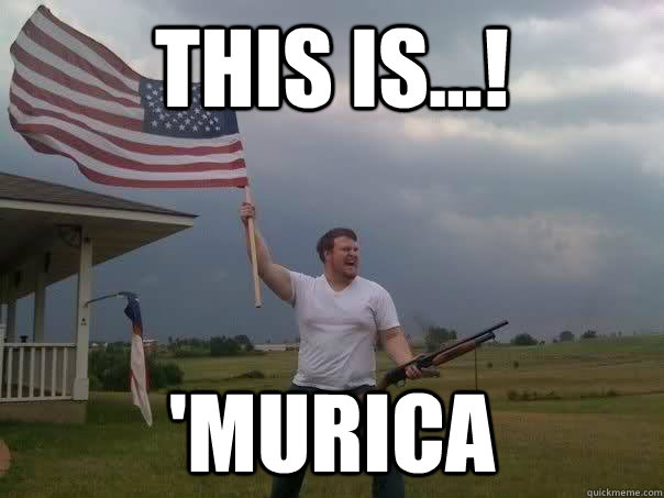 this is...! 'murica - this is...! 'murica  Overly Patriotic American