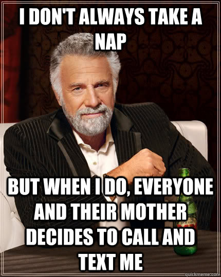 I don't always take a nap but when I do, everyone and their mother decides to call and text me  The Most Interesting Man In The World