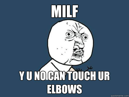 MILF y u no CAN TOUCH UR ELBOWS  Y U No