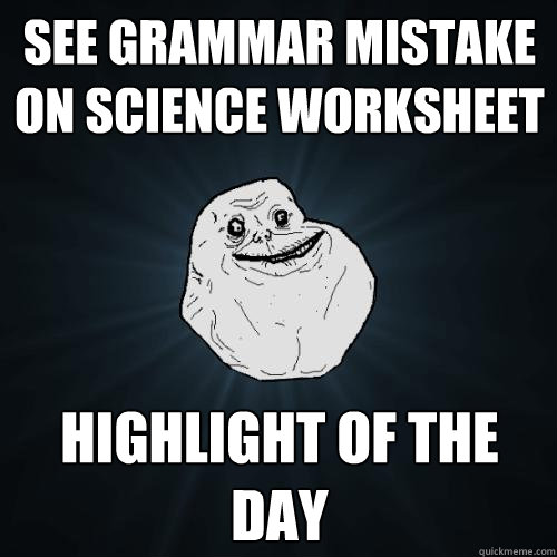 see grammar mistake on science worksheet highlight of the day  Forever Alone