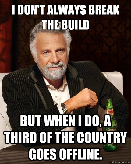 I don't always break the build But when i do, a third of the country goes offline. - I don't always break the build But when i do, a third of the country goes offline.  The Most Interesting Man In The World