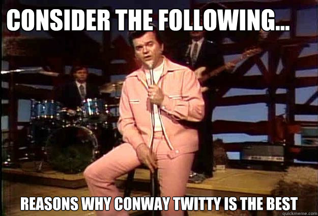 Consider the Following... Reasons why Conway Twitty Is The best  Conway Twitty