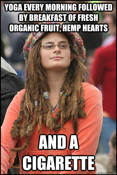 Yoga every morning followed by breakfast of fresh organic fruit, hemp hearts and a cigarette  College Liberal