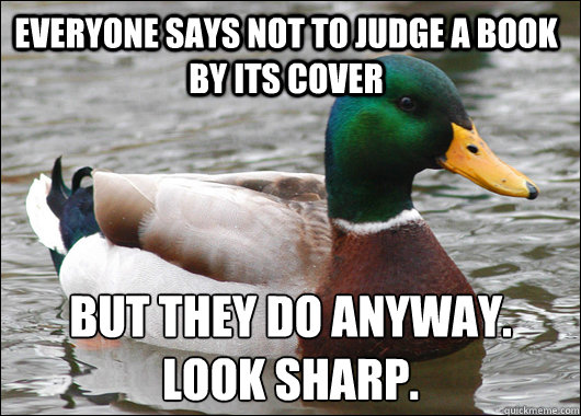 everyone says not to judge a book by its cover but they do anyway.
Look sharp.  Actual Advice Mallard