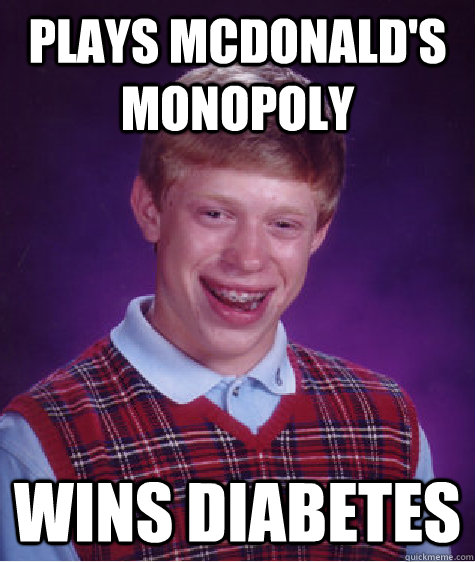 Plays McDonald's Monopoly Wins diabetes  Bad Luck Brian
