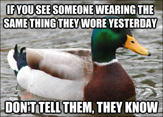 if you see someone wearing the same thing they wore yesterday don't tell them, they know - if you see someone wearing the same thing they wore yesterday don't tell them, they know  Actual Advice Mallard