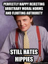 Perfectly happy rejecting arbitrary moral norms and flouting authority still hates hippies - Perfectly happy rejecting arbitrary moral norms and flouting authority still hates hippies  Alex Keaton Awesome