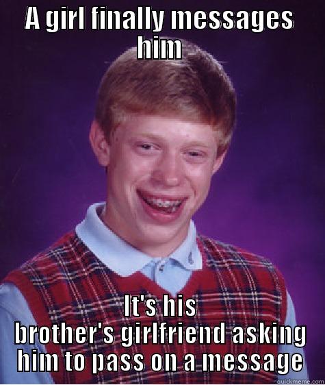 Single Issues - A GIRL FINALLY MESSAGES HIM IT'S HIS BROTHER'S GIRLFRIEND ASKING HIM TO PASS ON A MESSAGE Bad Luck Brian