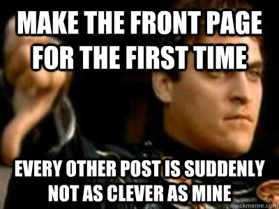 Make the front page for the first time every other post is suddenly not as clever as mine  Downvoting Roman