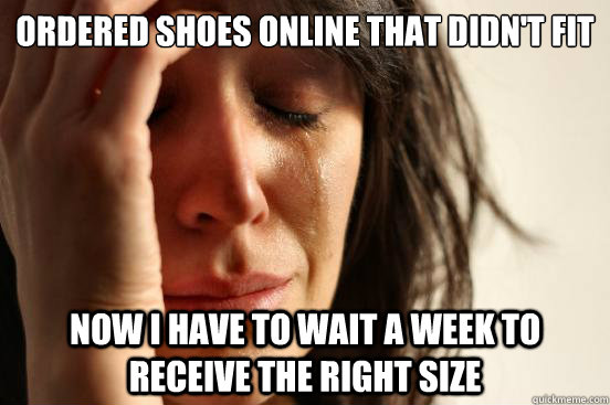 Ordered shoes online that didn't fit Now I have to wait a week to receive the right size  First World Problems