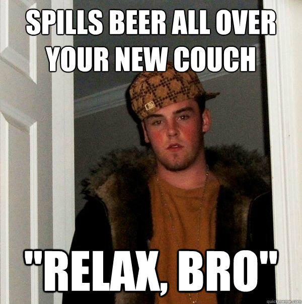 Spills beer all over your new couch 