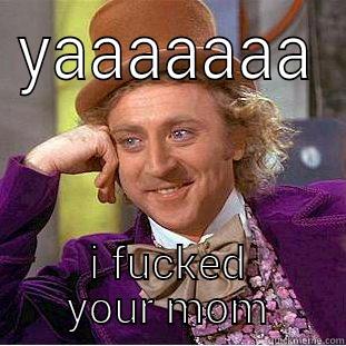 YAAAAAAA I FUCKED YOUR MOM Condescending Wonka