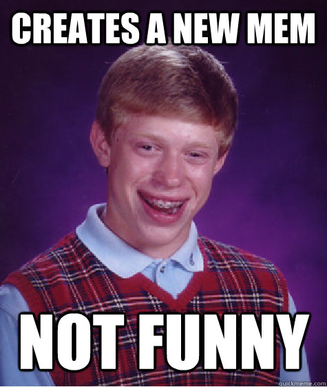 Creates a new mem Not funny  Bad Luck Brian