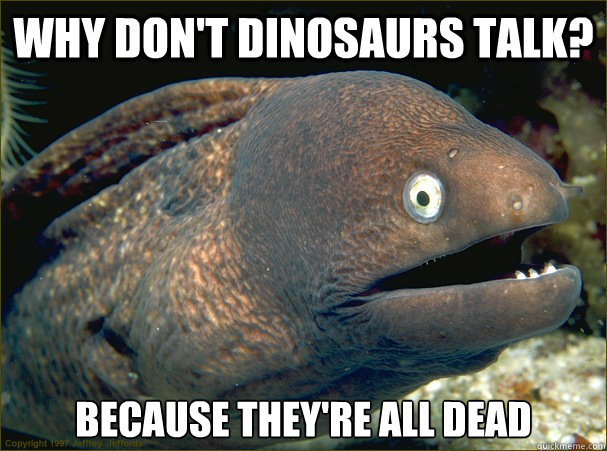 Why don't dinosaurs talk? Because they're all dead - Why don't dinosaurs talk? Because they're all dead  Bad Joke Eel