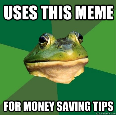 uses this meme for money saving tips - uses this meme for money saving tips  Foul Bachelor Frog