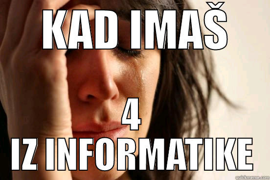  KAD IMAŠ 4 IZ INFORMATIKE First World Problems