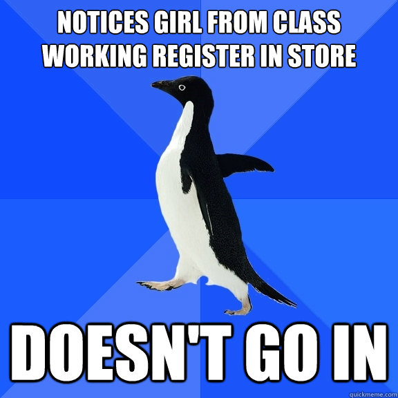 Notices girl from class working register in store doesn't go in  Socially Awkward Penguin