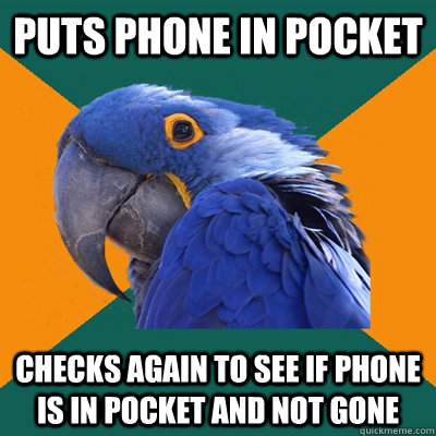 PUTS PHONE IN POCKET CHECKS AGAIN TO SEE IF PHONE IS IN POCKET AND NOT GONE  Paranoid Parrot