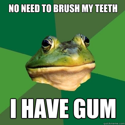 no need to brush my teeth i have gum  Foul Bachelor Frog