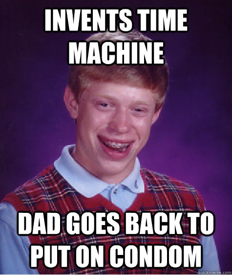 invents time machine dad goes back to put on condom  Bad Luck Brian