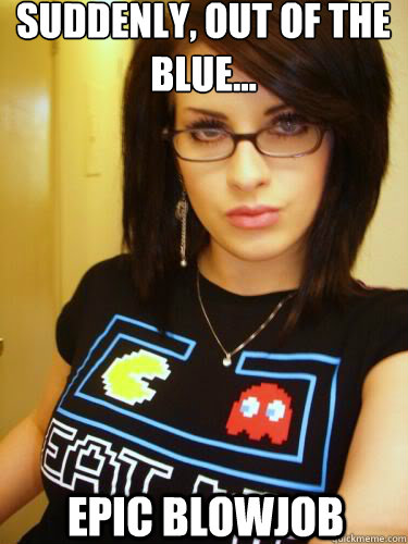 suddenly, out of the blue...  epic blowjob  Cool Chick Carol
