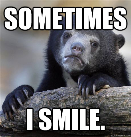 Sometimes I smile.  Confession Bear