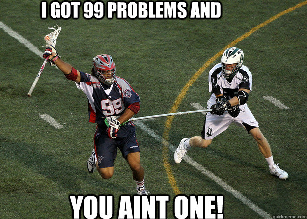 I got 99 problems and  you aint one! - I got 99 problems and  you aint one!  Lacrosse