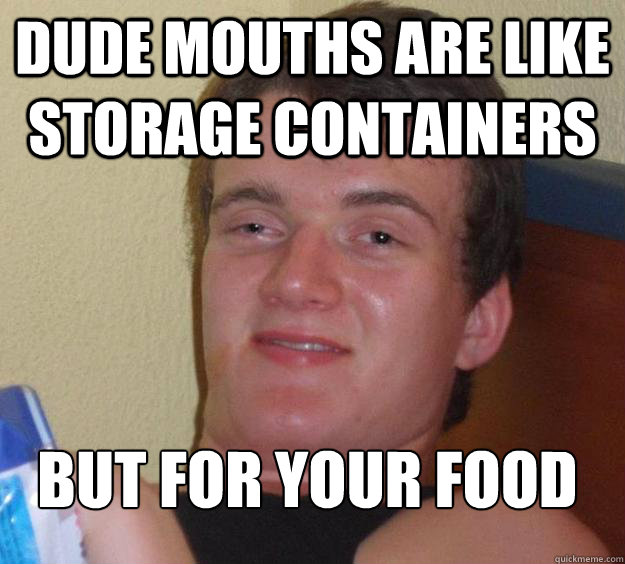 Dude Mouths are like storage containers but for your food
 - Dude Mouths are like storage containers but for your food
  10 Guy