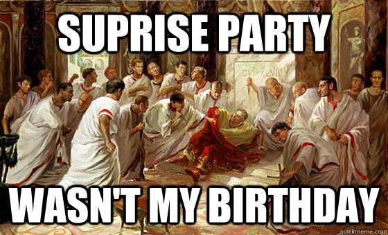 Suprise party Wasn't my birthday  Bad Day Julius