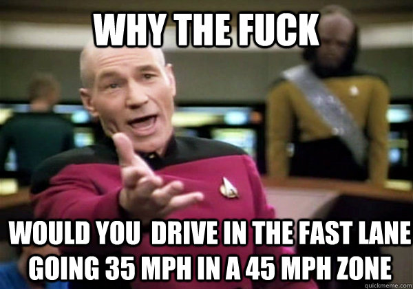 Why the fuck would you  drive in the fast lane going 35 mph in a 45 mph zone  Patrick Stewart WTF