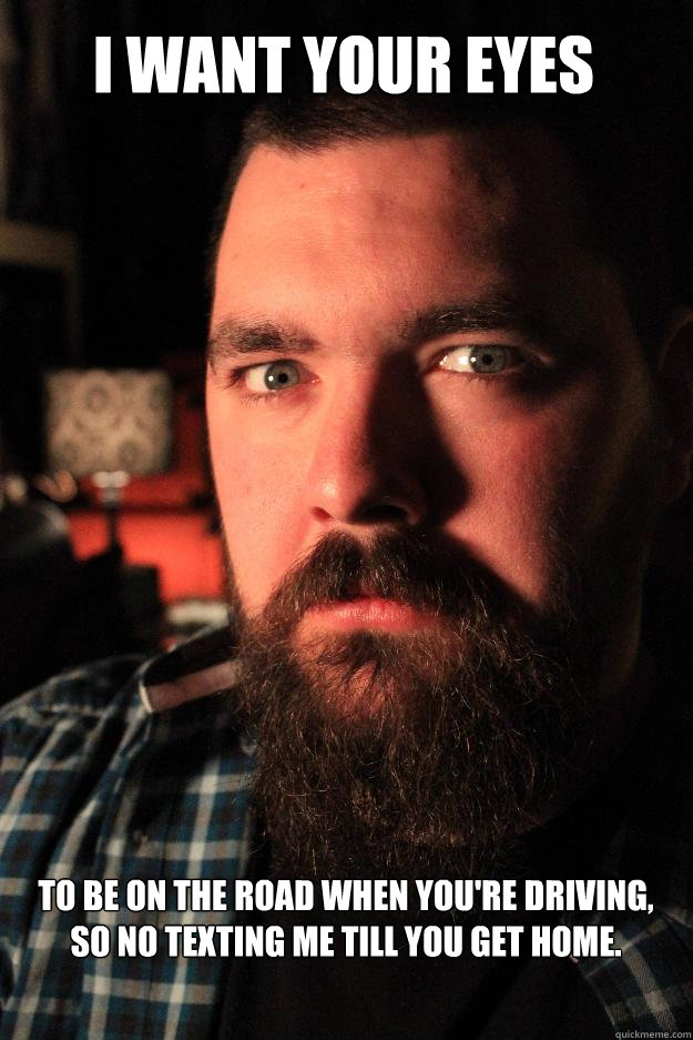 I want your eyes To be on the road when you're driving, so no texting me till you get home.  Dating Site Murderer