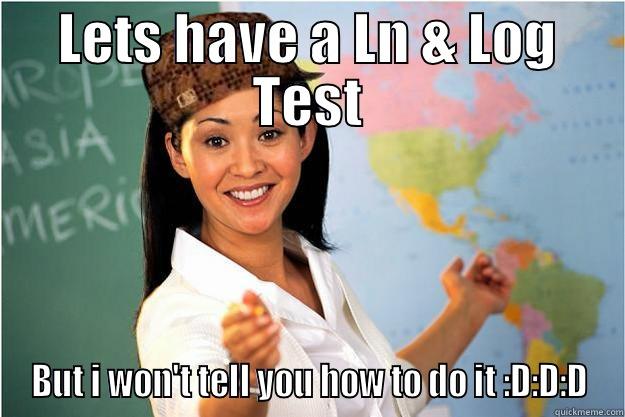 LETS HAVE A LN & LOG TEST BUT I WON'T TELL YOU HOW TO DO IT :D:D:D Scumbag Teacher