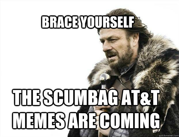 BRACE YOURSELf The scumbag at&t memes are coming  BRACE YOURSELF SOLO QUEUE
