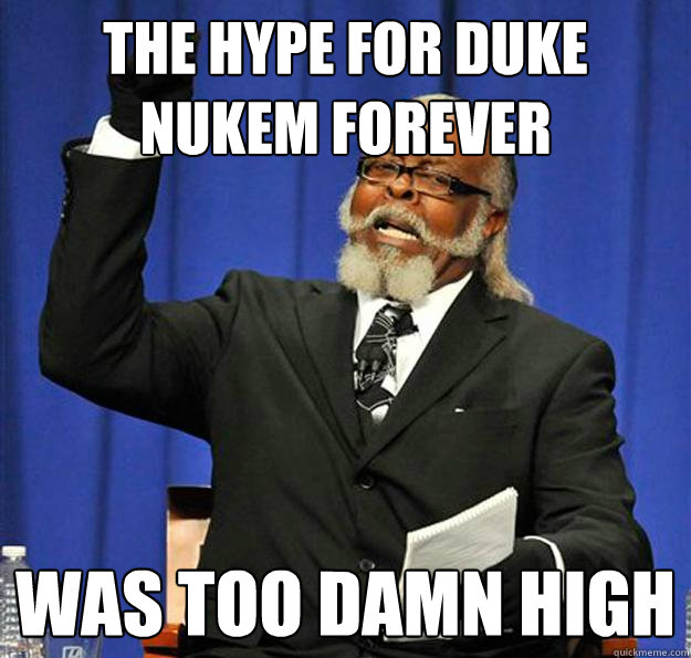 The hype for duke nukem forever was too damn high  Jimmy McMillan