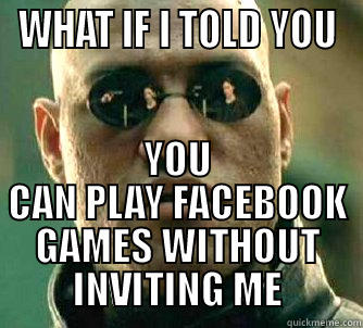WHAT IF I TOLD YOU YOU CAN PLAY FACEBOOK GAMES WITHOUT INVITING ME Matrix Morpheus