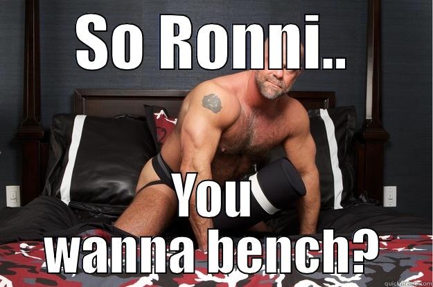 SO RONNI.. YOU WANNA BENCH? Gorilla Man