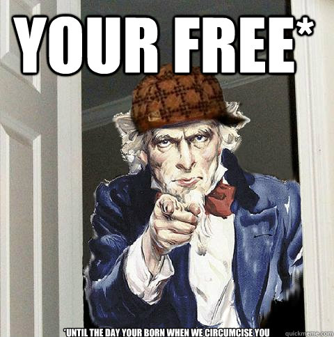 Your free* *until the day your born when we circumcise you  Scumbag Uncle Sam