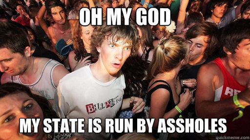 Oh my god my state is run by assholes - Oh my god my state is run by assholes  Sudden Clarity Clarence