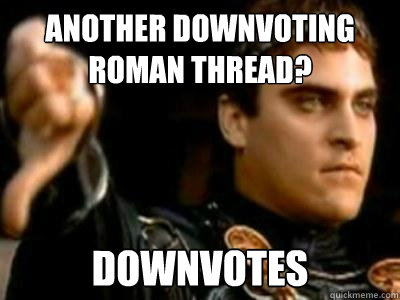 Another downvoting roman thread? Downvotes  Downvoting Roman