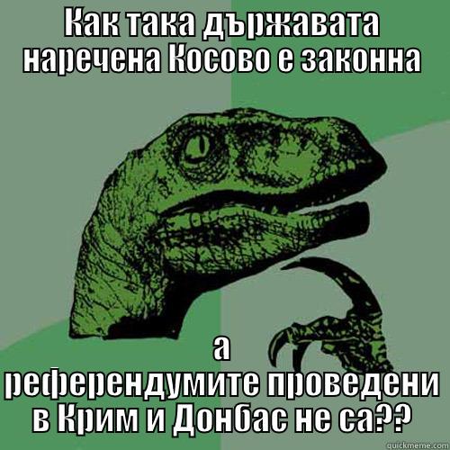 КАК ТАКА ДЪРЖАВАТА НАРЕЧЕНА КОСОВО Е ЗАКОННА А РЕФЕРЕНДУМИТЕ ПРОВЕДЕНИ В КРИМ И ДОНБАС НЕ СА?? Philosoraptor
