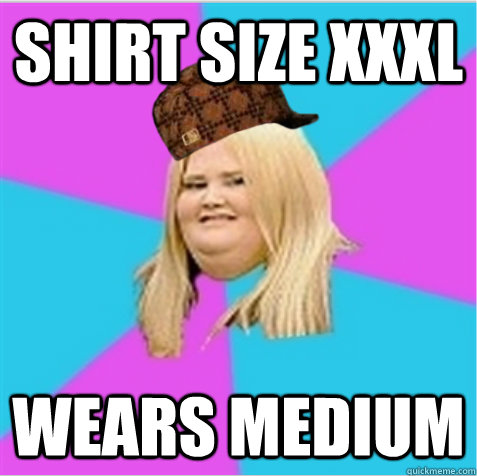 Shirt size XXXL Wears medium  scumbag fat girl