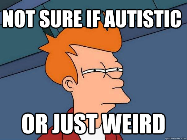 not sure if autistic Or just weird  Futurama Fry