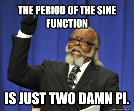the period of the sine function is just two damn pi. - the period of the sine function is just two damn pi.  Too Damn High