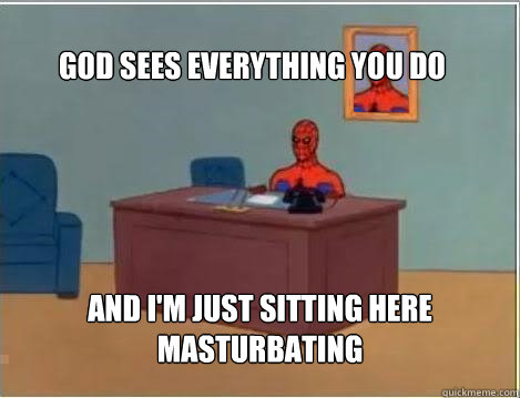 God sees everything you do And i'm just sitting here masturbating - God sees everything you do And i'm just sitting here masturbating  Spiderman