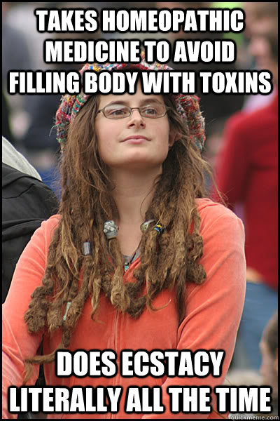 Takes homeopathic medicine to avoid filling body with toxins does ecstacy literally all the time - Takes homeopathic medicine to avoid filling body with toxins does ecstacy literally all the time  College Liberal