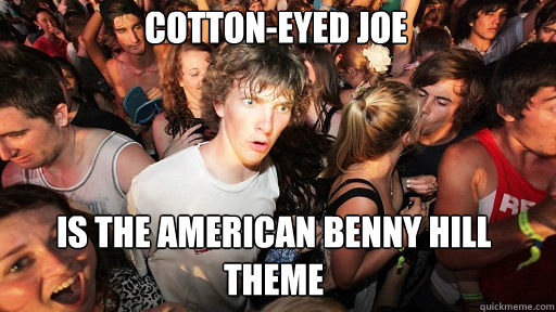 Cotton-eyed Joe Is the American Benny Hill Theme  Sudden Clarity Clarence