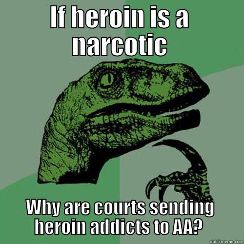 Heroin addicts sent to AA?  - IF HEROIN IS A NARCOTIC WHY ARE COURTS SENDING HEROIN ADDICTS TO AA?  Philosoraptor