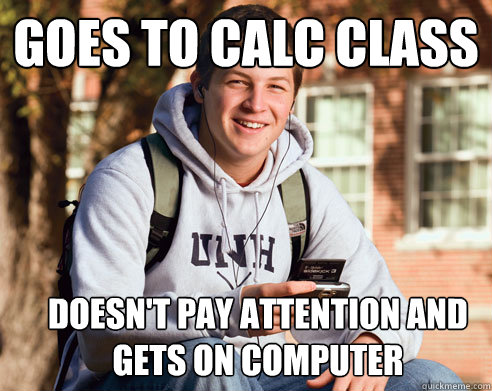 goes to calc class doesn't pay attention and gets on computer  College Freshman